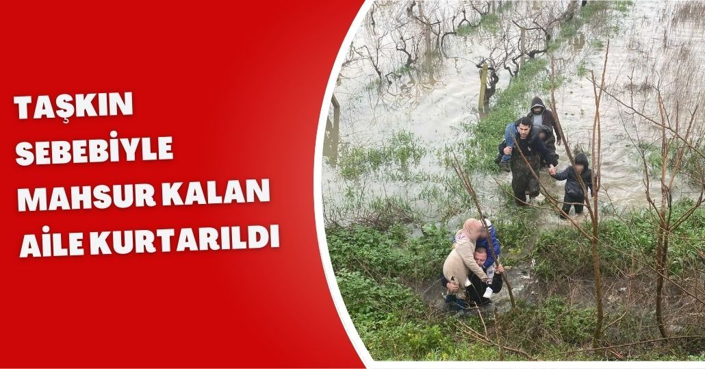Taşkın sebebiyle mahsur kalan aile kurtarıldı