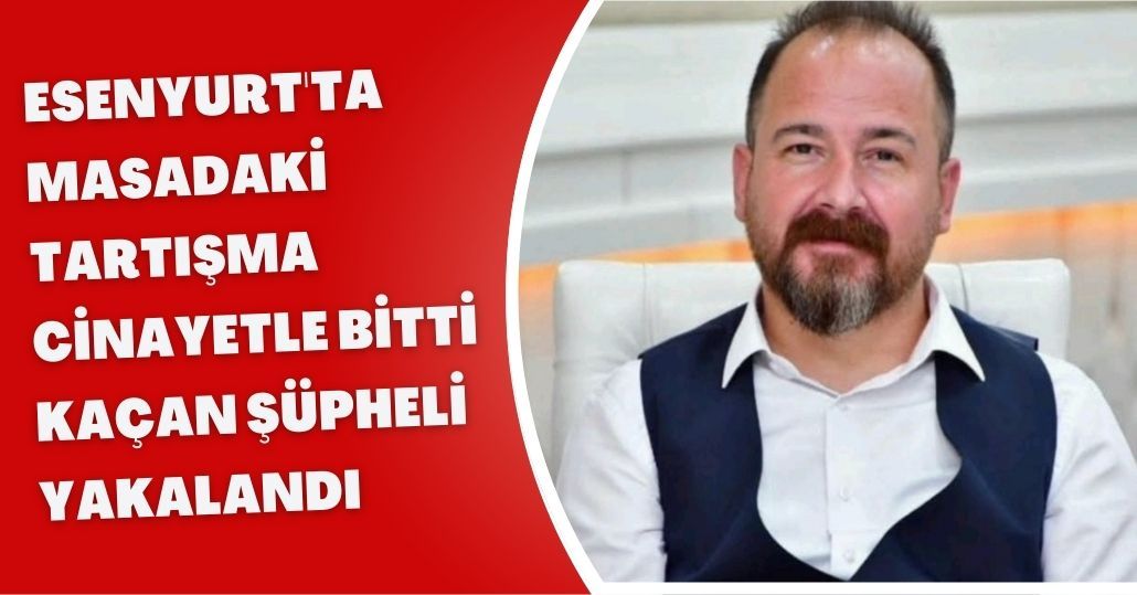 Esenyurt'ta masadaki tartışma cinayetle bitti; kaçan şüpheli yakalandı
