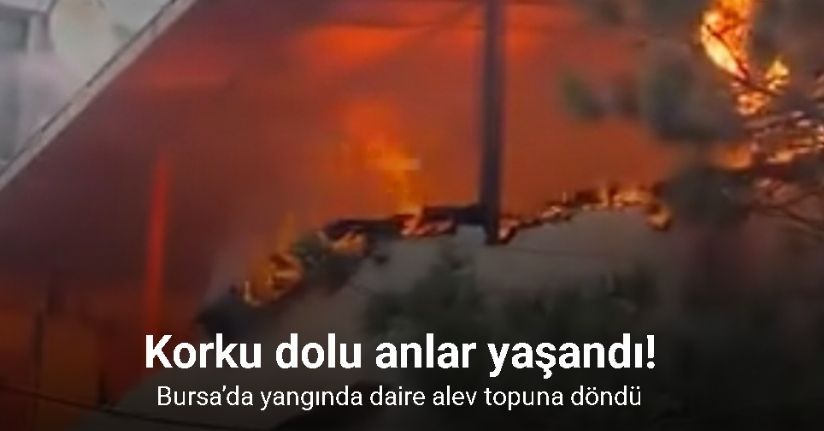 Bursa’da yangında daire alev topuna döndü