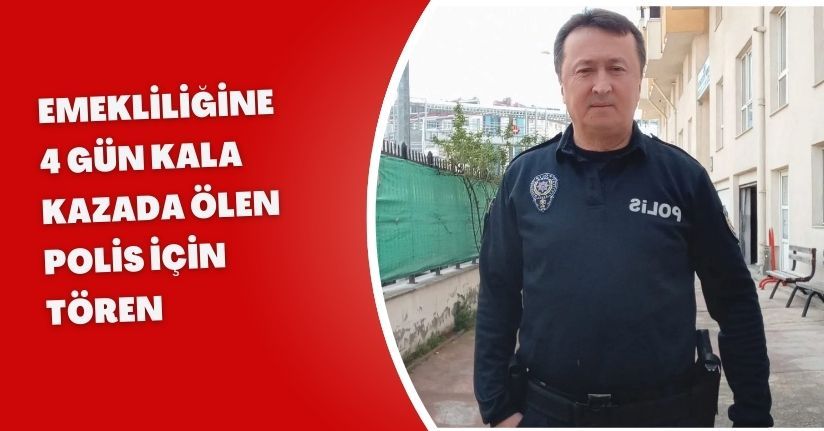 Emekliliğine 4 gün kala kazada ölen polis için tören