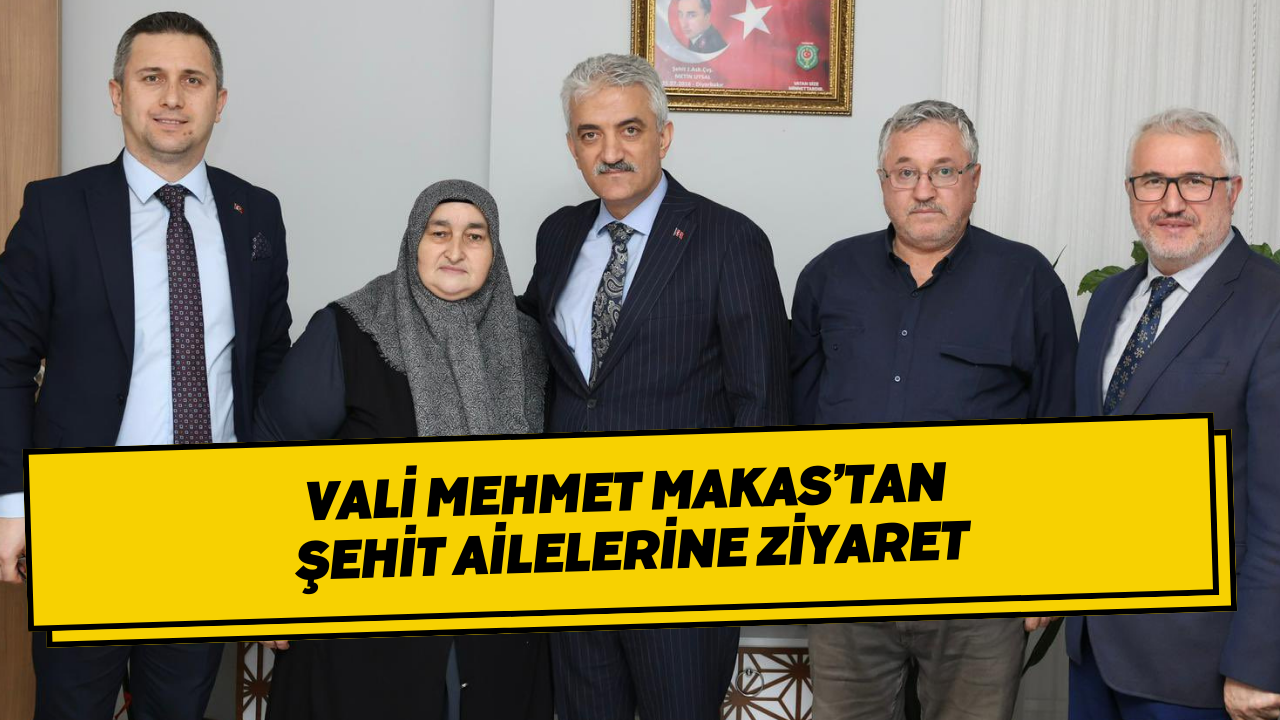 Vali Mehmet Makas’tan Şehit Ailelerine Ziyaret