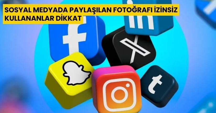 Sosyal medyada paylaşılan fotoğrafı izinsiz kullananlar dikka