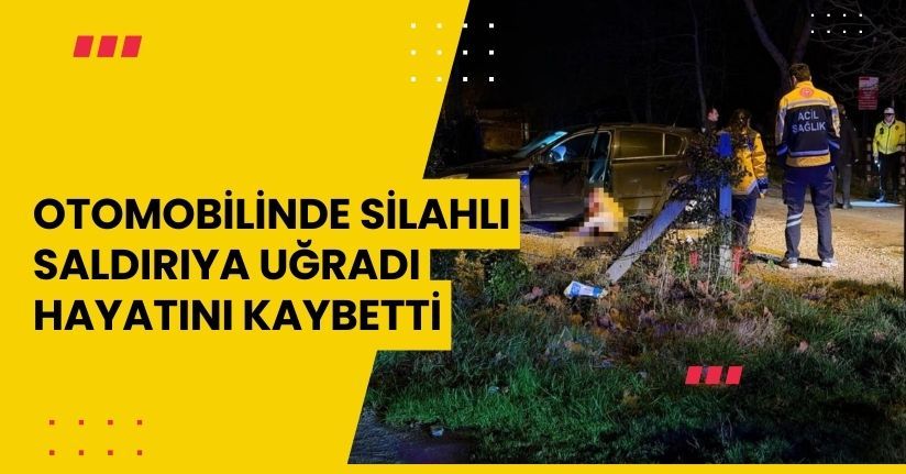 Otomobilinde silahlı saldırıya uğradı, hayatını kaybetti