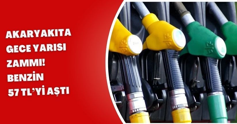 Akaryakıta Gece Yarısı Zammı! Benzin 57 TL’yi Aştı