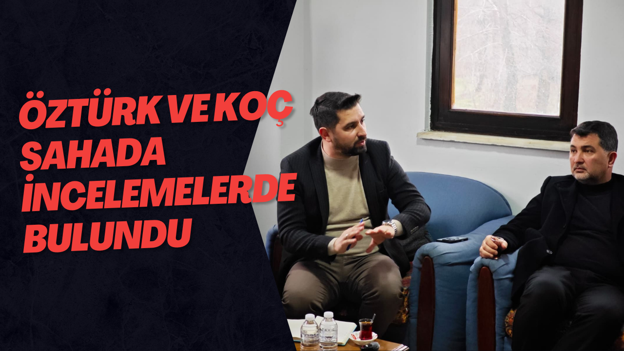 Öztürk Ve Koç Sahada İncelemelerde Bulundu