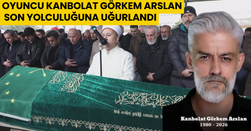Oyuncu Kanbolat Görkem Arslan son yolculuğuna uğurlandı 
