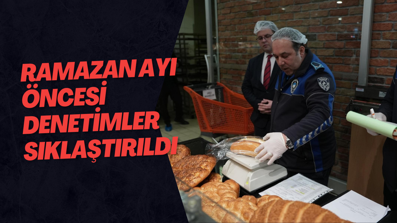 Ramazan Ayı Öncesi Denetimler Sıklaştırıldı