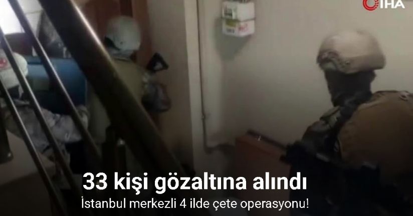 İstanbul merkezli 4 ilde çete operasyonu: 33 gözaltı