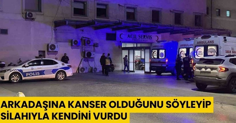 Arkadaşına kanser olduğunu söyleyip silahıyla kendini vurdu