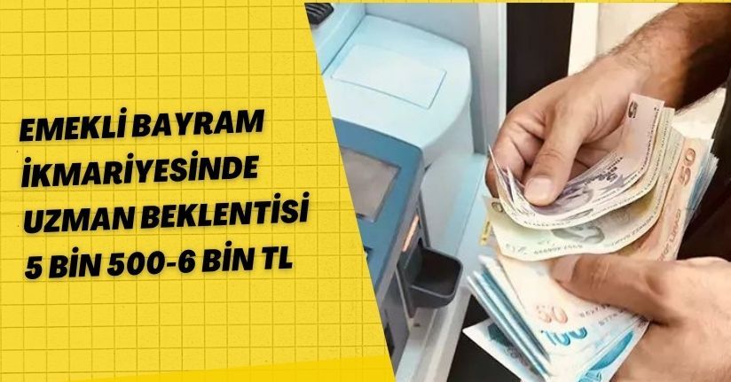 Emekli bayram ikmariyesinde uzman beklentisi, 5 bin 500-6 bin TL