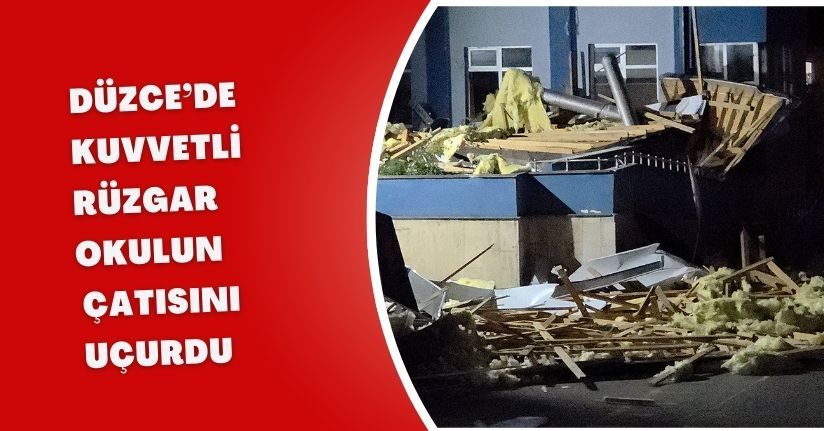 Düzce’de kuvvetli rüzgar okulun çatısını uçurdu
