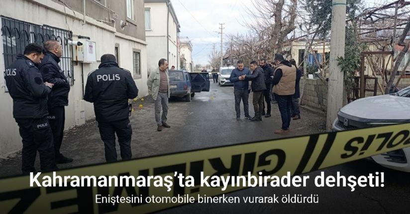 Kahramanmaraş’ta kayınbirader dehşeti: Eniştesini otomobile binerken vurarak öldürdü