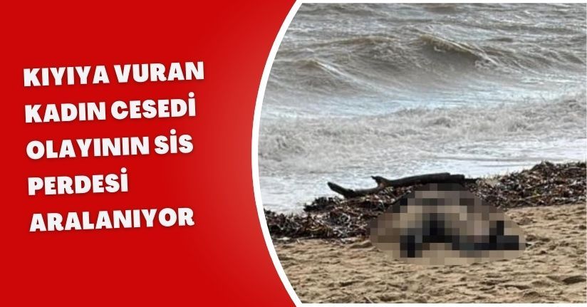 Kıyıya vuran kadın cesedi olayının sis perdesi aralanıyor