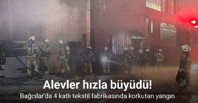 Bağcılar’da 4 katlı tekstil fabrikasında korkutan yangın