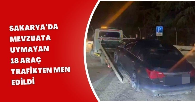 Sakarya’da mevzuata uymayan 18 araç trafikten men edildi