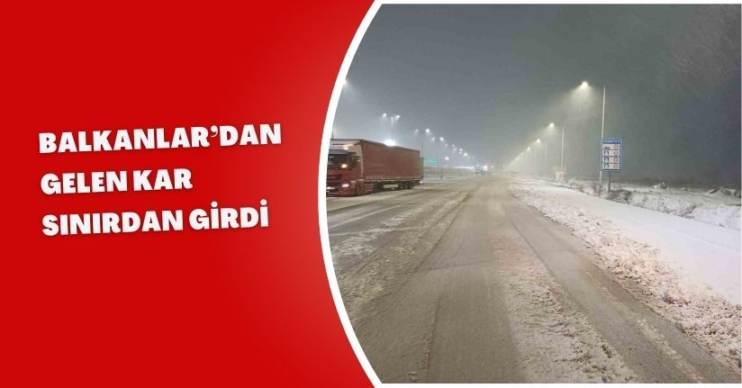 Balkanlar’dan gelen kar sınırdan girdi