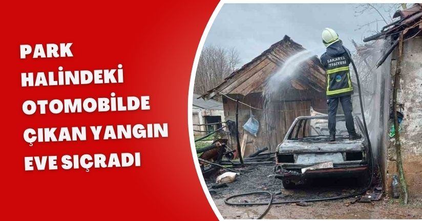 Park halindeki otomobilde çıkan yangın eve sıçradı
