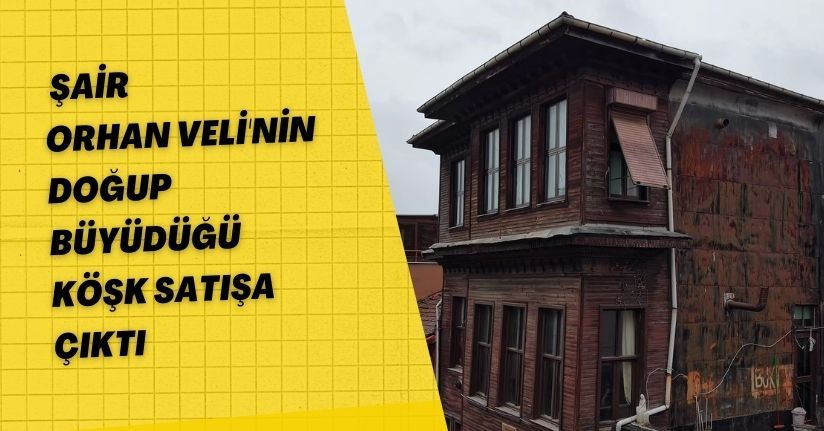 Şair Orhan Veli'nin doğup büyüdüğü köşk satışa çıktı: Restore edilmesini istiyoruz