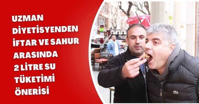 Uzman diyetisyenden iftar ve sahur arasında 2 litre su tüketimi önerisi
