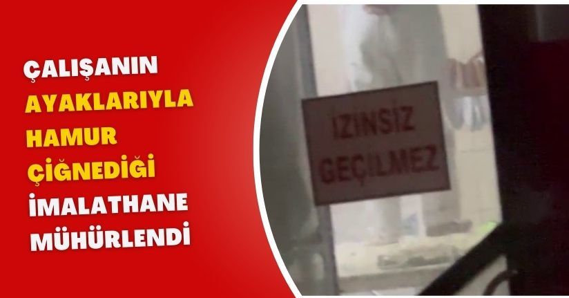 Çalışanın, ayaklarıyla hamur çiğnediği imalathane mühürlendi