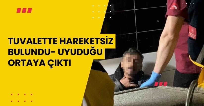 Tuvalette hareketsiz bulundu, uyuduğu ortaya çıktı