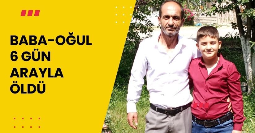 Baba-oğul 6 gün arayla öldü