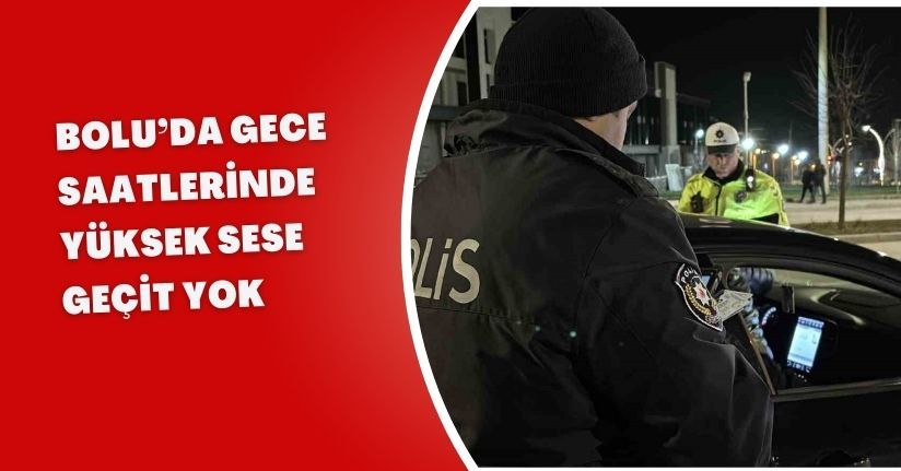 Bolu’da gece saatlerinde yüksek sese geçit yok