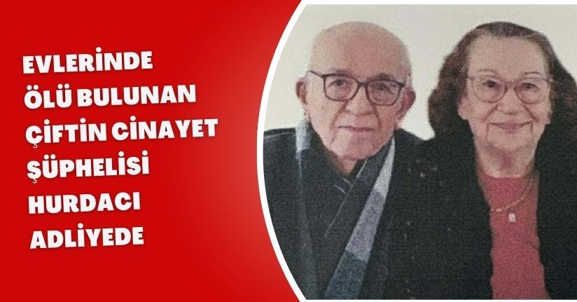Aydın'da evlerinde ölü bulunan çiftin cinayet şüphelisi hurdacı adliyede