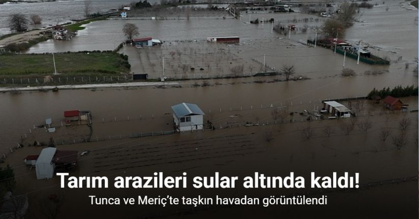 Tunca ve Meriç’te taşkın havadan görüntülendi
