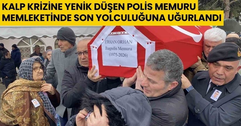 Kalp krizine yenik düşen polis memuru memleketinde son yolculuğuna uğurlandı