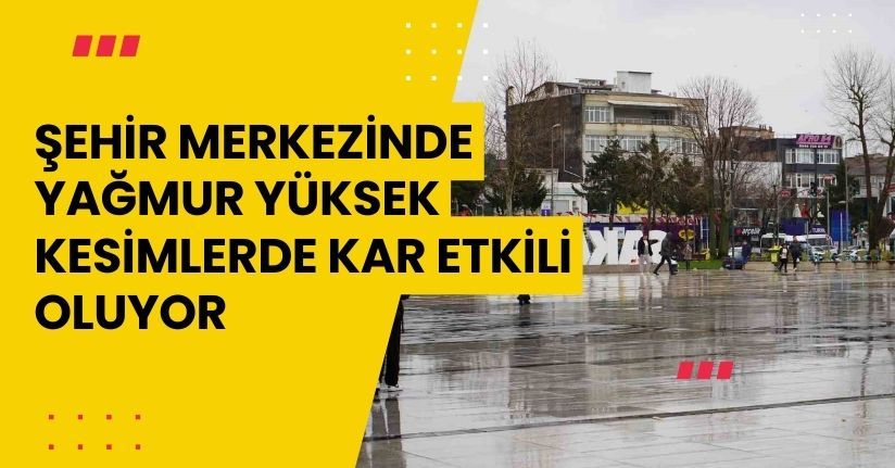 Şehir merkezinde yağmur, yüksek kesimlerde kar etkili oluyor