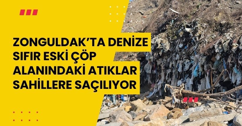 Zonguldak’ta denize sıfır eski çöp alanındaki atıklar sahillere saçılıyor