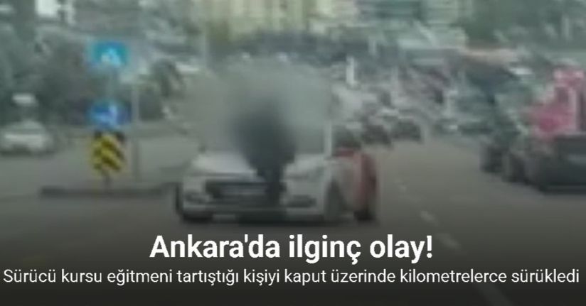Ankara’da sürücü kursu eğitmeni tartıştığı kişiyi kaput üzerinde kilometrelerce sürükledi