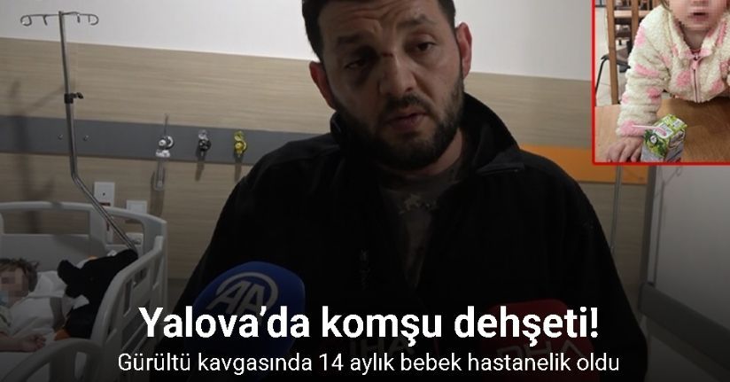 Yalova’da komşuların gürültü kavgasında 14 aylık bebek hastanelik oldu