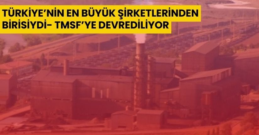 Türkiye’nin en büyük şirketlerinden birisiydi, TMSF’ye devrediliyor