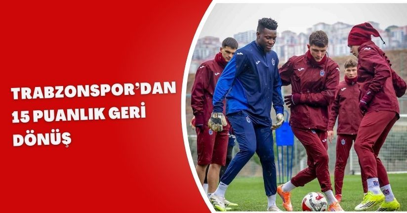 Trabzonspor’dan 15 puanlık geri dönüş