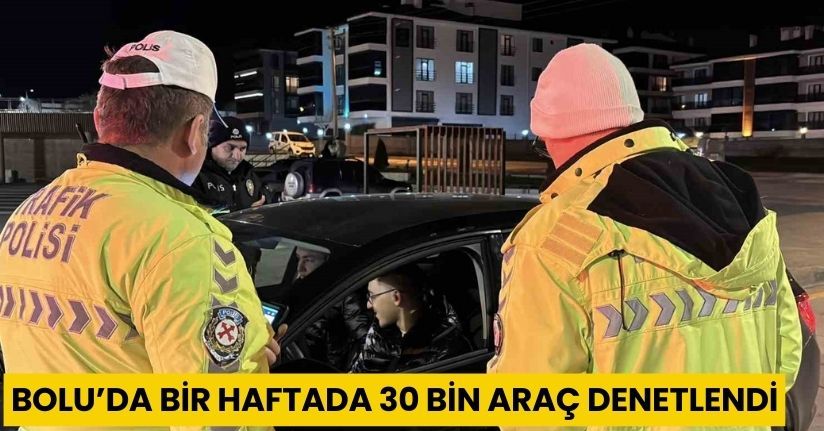 Bolu’da bir haftada 30 bin araç denetlendi