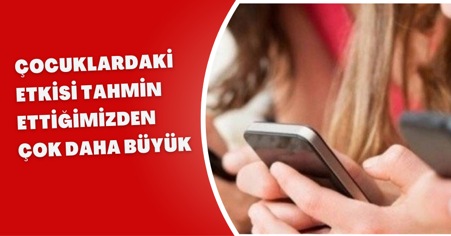 Çocuklardaki etkisi tahmin ettiğimizden çok daha büyük