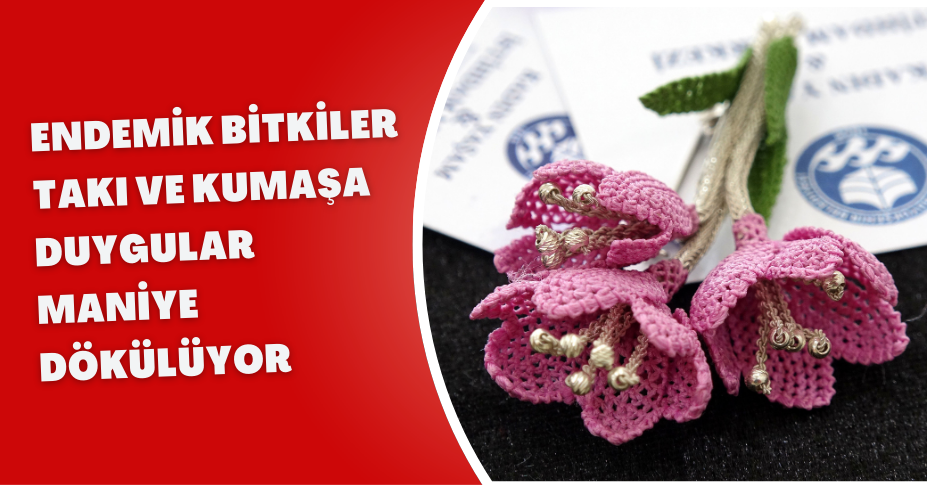 Endemik bitkiler takı ve kumaşa, duygular maniye dökülüyor