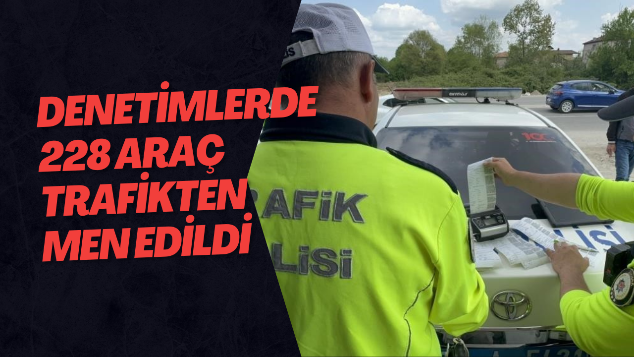 Denetimlerde 228 Araç Trafikten Men Edildi