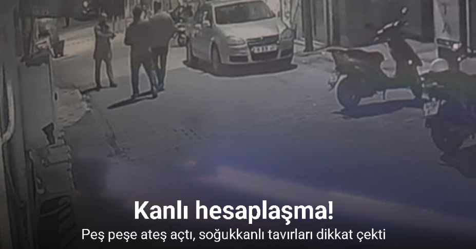 Kanlı hesaplaşma kameraya böyle yansıdı... Peş peşe ateş açtı, soğukkanlı tavırları dikkat çekti