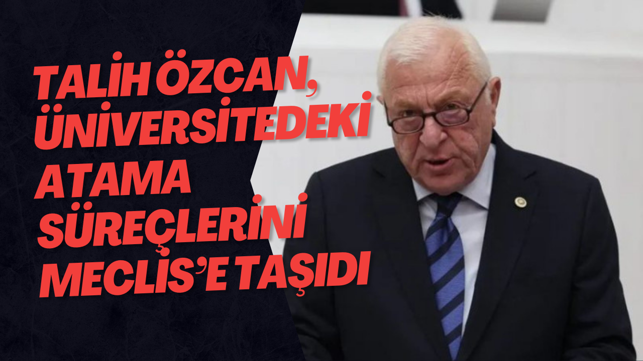 Talih Özcan, Üniversitedeki Atama Süreçlerini Meclis’e Taşıdı
