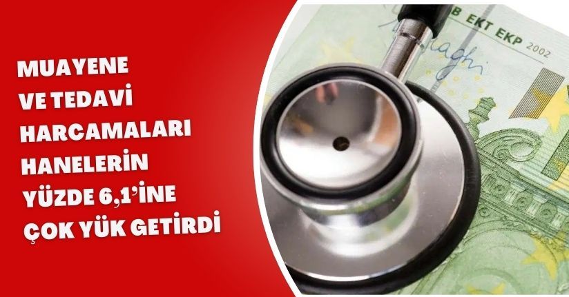 Muayene ve tedavi harcamaları hanelerin yüzde 6,1’ine çok yük getirdiMuayene ve tedavi harcamaları hanelerin yüzde 6,1’ine çok yük getirdi