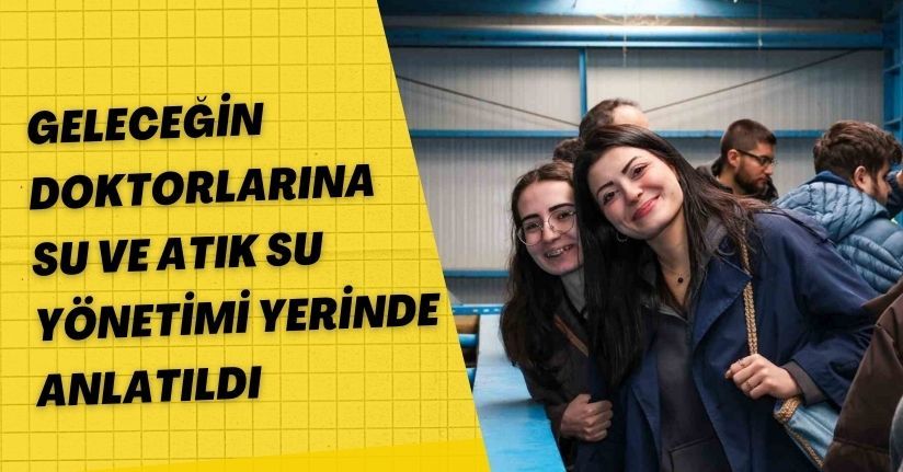 Geleceğin doktorlarına su ve atık su yönetimi yerinde anlatıldıGeleceğin doktorlarına su ve atık su yönetimi yerinde anlatıldı