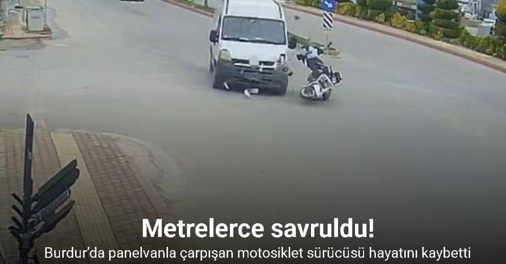 Burdur’da panelvanla çarpışan motosiklet sürücüsü metrelerce savrularak hayatını kaybetti