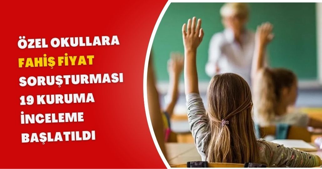 Özel Okullara “Fahiş Fiyat” Soruşturması! 19 Kuruma İnceleme Başlatıldı