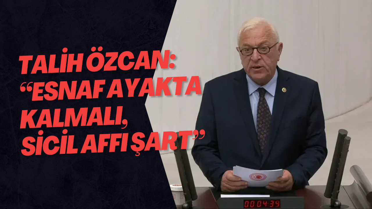 Talih Özcan: “Esnaf Ayakta Kalmalı, Sicil Affı Şart”