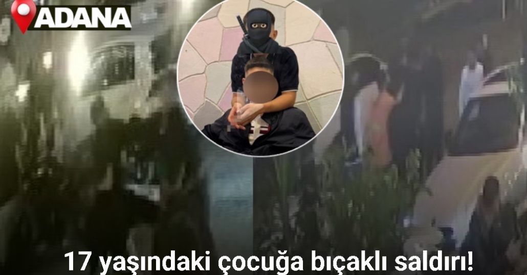 Adana’da 17 yaşındaki çocuğa bıçaklı saldırı: 2 şüpheli tutuklu, diğerleri firar