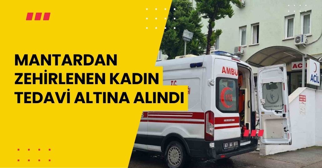 Mantardan zehirlenen kadın tedavi altına alındı