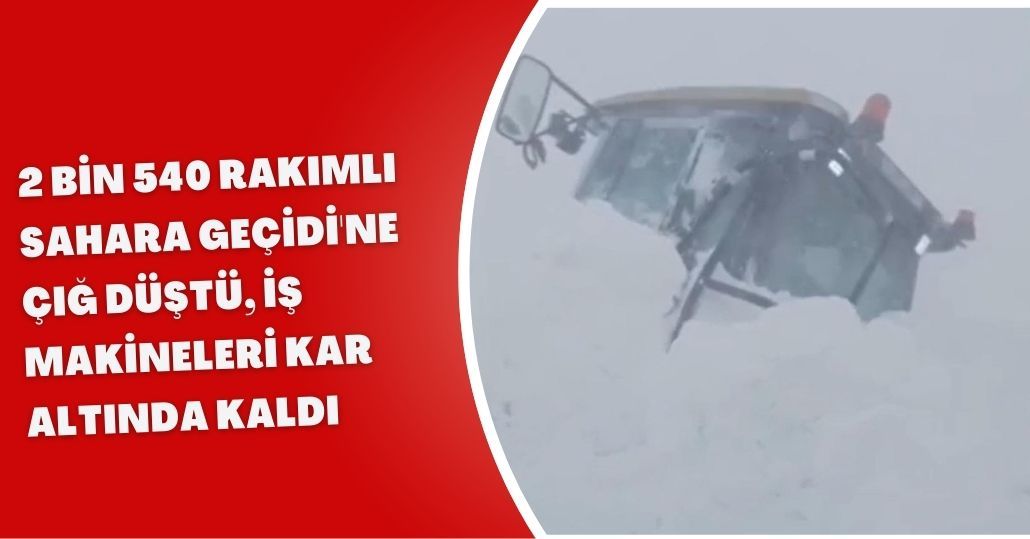 2 bin 540 rakımlı Sahara Geçidi'ne çığ düştü, iş makineleri kar altında kaldı